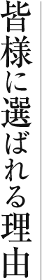 皆様に選ばれる理由